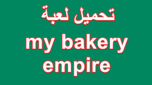 تحميل لعبة my bakery empire - العاب مطبخ للبنات