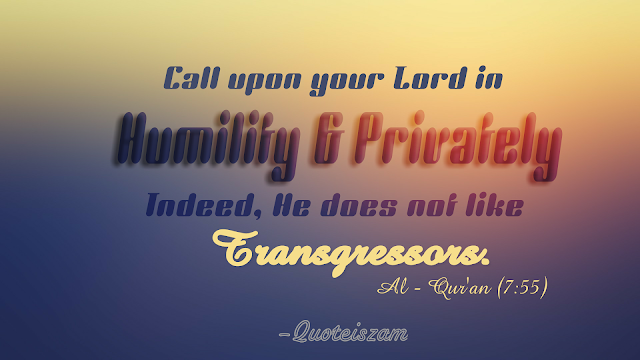 Call upon your Lord in Humility & Privately Indeed, He does not like Transgressors. -Al-Qur'an [7:55]