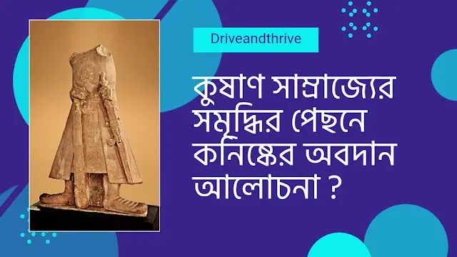 কুষাণ সাম্রাজ্যের সমৃদ্ধির পেছনে কনিষ্কের অবদান আলোচনা ?