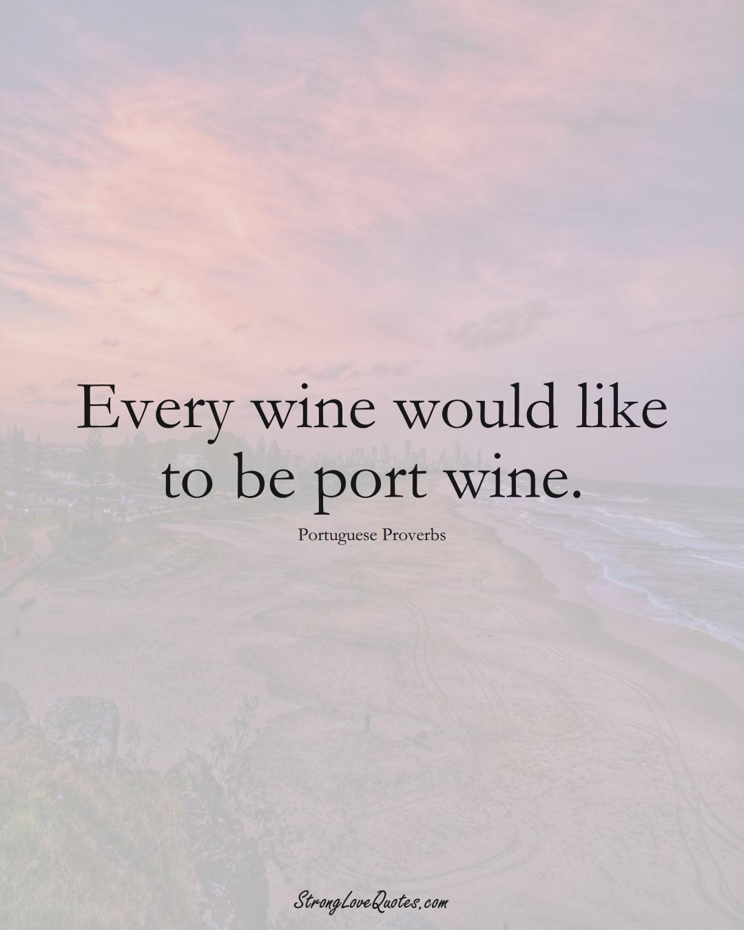 Every wine would like to be port wine. (Portuguese Sayings);  #EuropeanSayings