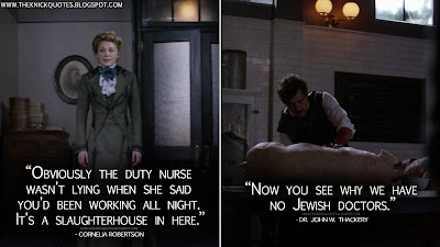 Cornelia Robertson: Obviously the duty nurse wasn't lying when she said you'd been working all night. It's a slaughterhouse in here. Dr. John W. Thackery: Now you see why we have no Jewish doctors. Cornelia Robertson Quotes, Dr. John W. Thackery Quotes, The Knick Quotes