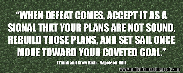 Best Inspirational Quotes From Think And Grow Rich by Napoleon Hill: “When defeat comes, accept it as a signal that your plans are not sound, rebuild those plans, and set sail once more toward your coveted goal.” 