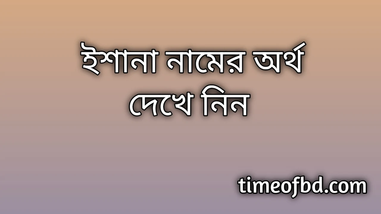 Ishana name meaning in Bengali, ইশানা নামের অর্থ কি, ইশানা নামের বাংলা অর্থ কি,   Ishana   namer ortho ki,  Ishana  name meaning,  Ishana  name meaning in Islam,  Ishana  Name meaning in Quran, ইশানা নামের ইসলামিক অর্থ কি