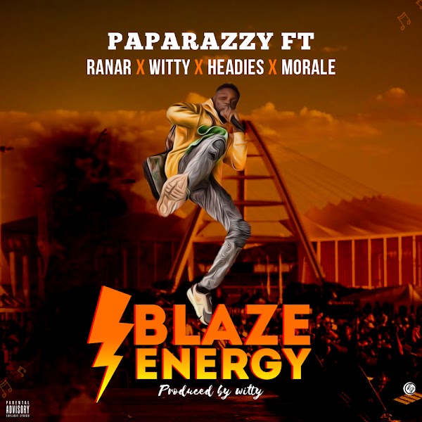 MUSIC : BLAZE ENERGY - PAPARAZZY FT RANAR X WITTY X HEADIES X MORALE