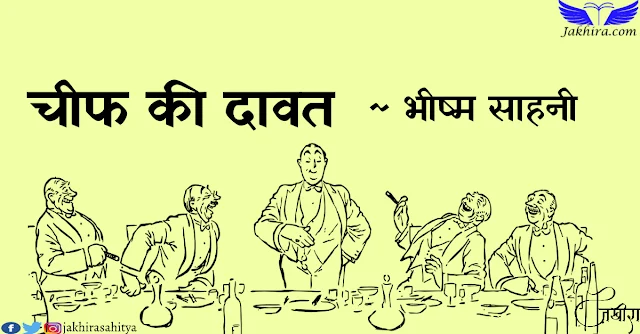 चीफ की दावत - भीष्म साहनी : आज मिस्टर शामनाथ के घर चीफ की दावत थी। शामनाथ और उनकी धर्मपत्नी को पसीना पोंछने की फुर्सत न थी।