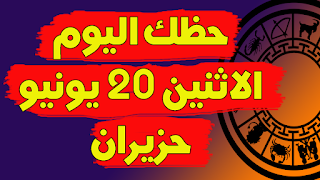 توقعات الابراج اليومية | حظك اليوم الاثنين 20 يونيو(حزيران) 2022