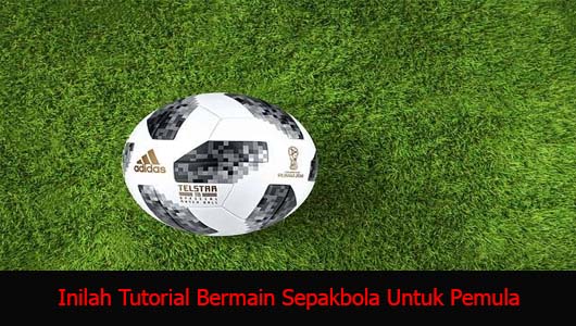 Inilah Tutorial Bermain Sepakbola Untuk Pemula