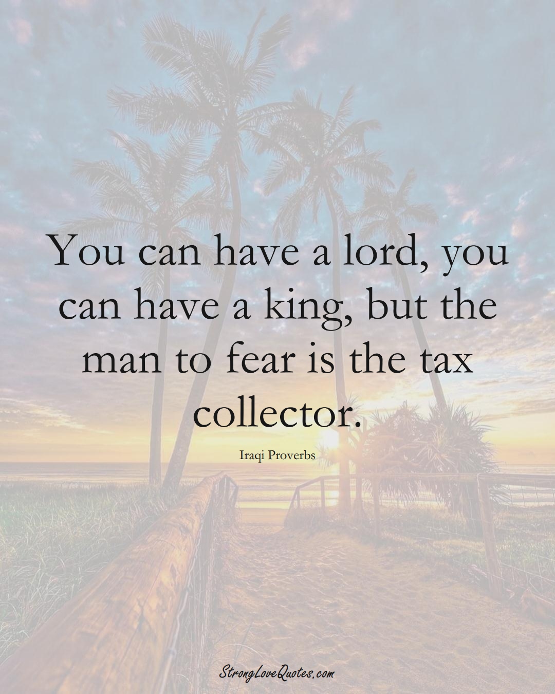 You can have a lord, you can have a king, but the man to fear is the tax collector. (Iraqi Sayings);  #MiddleEasternSayings