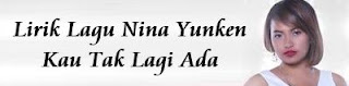 Lirik Lagu Nina Yunken - Kau Tak Lagi Ada