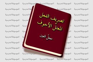 تصريف الفعل المعتل الأجوف : معتل العين - قائمة الأفعال معتلة العين : الأجوف - الموسوعة المدرسية