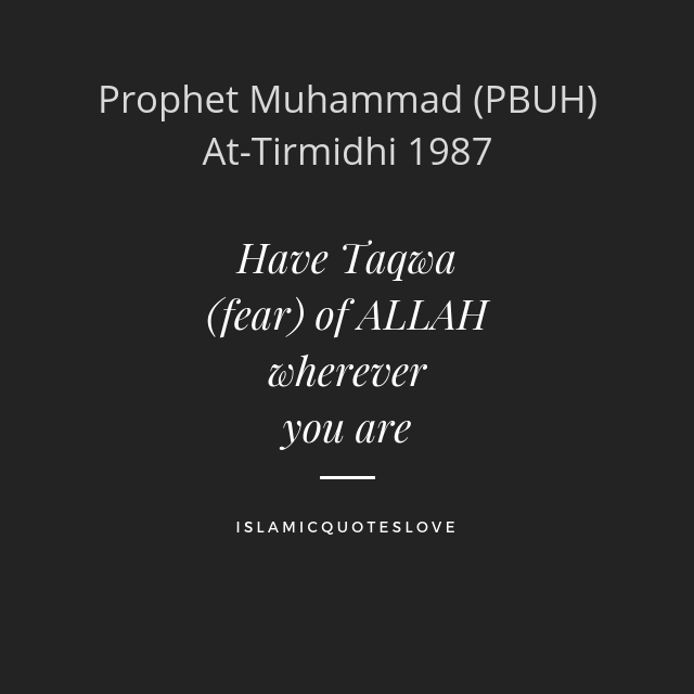 Have Taqwa  (fear) of ALLAH wherever you are.