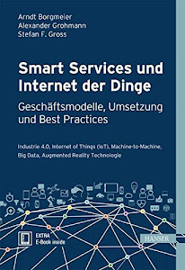 Smart Services und Internet der Dinge: Geschäftsmodelle, Umsetzung und Best Practices: Industrie 4.0, Internet of Things (IoT), Machine-to-Machine, Big Data, Augmented Reality Technologie
