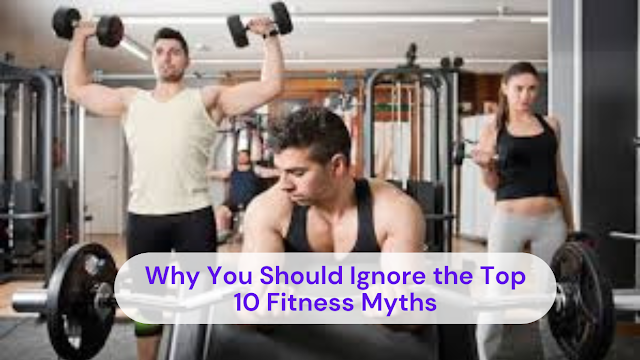 Why You Should Ignore the Top 10 Fitness Myths