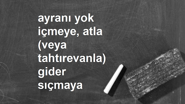 ayranı yok içmeye, atla (tahtırevanla) gider sıçmaya