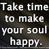 Take time to make your soul happy.