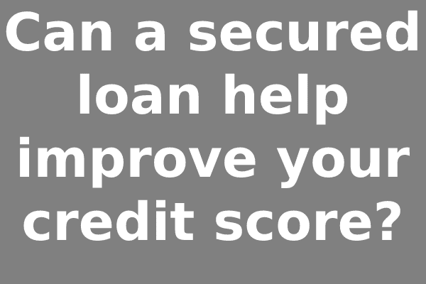 Can a secured loan help improve your credit score?