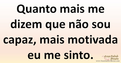 Quanto mais me dizem que não sou capaz, mais motivada eu me sinto.