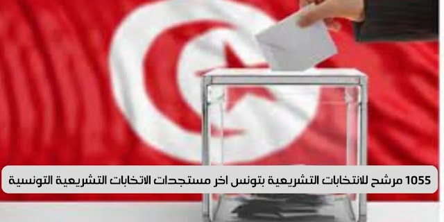 1055 مرشح للانتخابات التشريعية بتونس اخر مستجدات الاتخابات التشريعية التونسية