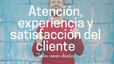 Atención, experiencia y satisfacción del cliente