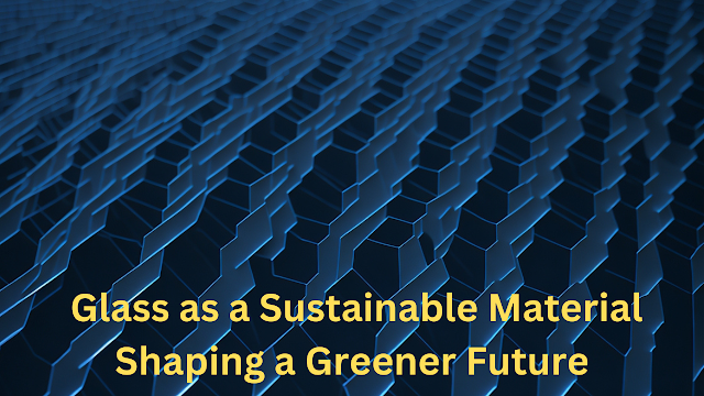 Glass as a Sustainable Material Shaping a Greener Future