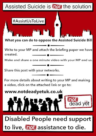 Assisted Suicide is not the solution #AssistUsToLive What you can do to oppose the Assisted Suicide Bill Write to your MP and attach the briefing paper we have created. Make and share a one minute video with your MP and us. Share this post with your networks. For more details about writing to your MP and making a video, click on the attached link or go to: www.notdeadyetuk.co.uk  Disabled People need support to live, not assistance to die.