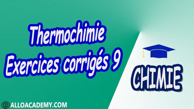 Thermochimie - Exercices corrigés 9 Travaux dirigés td pdf Définitions préliminaires 1 er Principe de la thermodynamique Applications du 1er Principe 2 ème Principe de la Thermodynamique Équilibres chimiques Équilibres de phases,