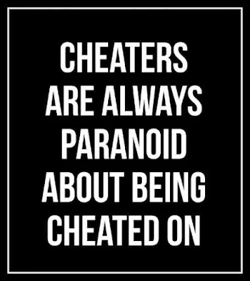 Cheaters are always paranoid about being cheated on.