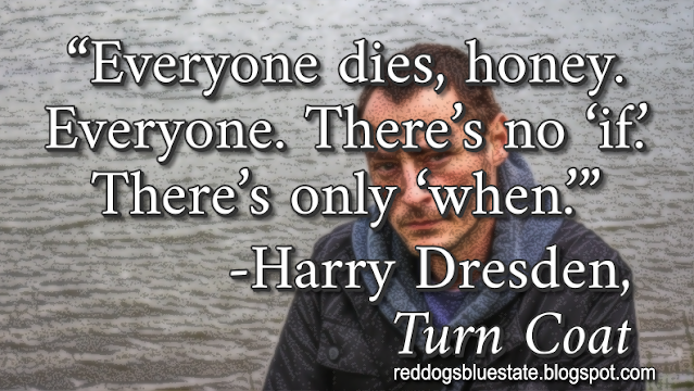 “Everyone dies, honey. Everyone. There’s no ‘if.’ There’s only ‘when.’” -Harry Dresden, _Turn Coat_