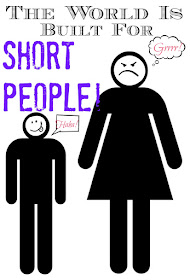 Ever noticed how short people have it easy - like the whole world was built for and by them?!