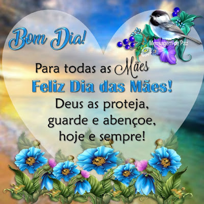 Para todas as Mães  Feliz Dia das Mães!  Deus as proteja,  guarde e abençoe,  hoje e sempre!  Bom Dia!