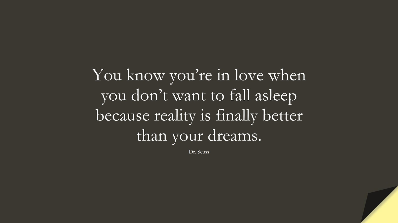 You know you’re in love when you don’t want to fall asleep because reality is finally better than your dreams. (Dr. Seuss);  #LoveQuotes