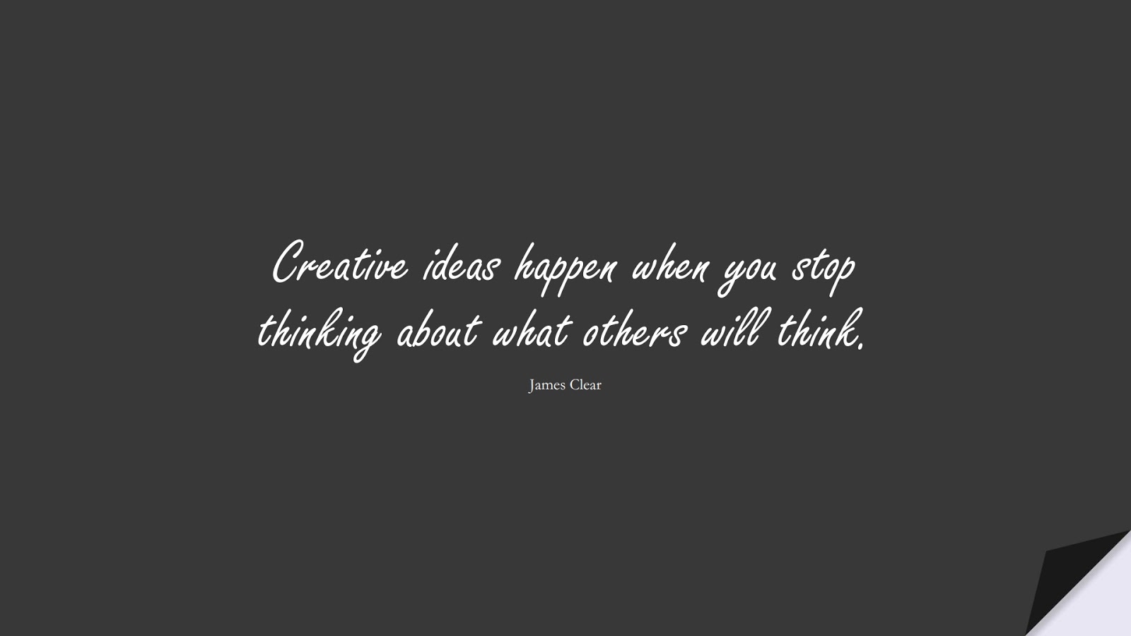 Creative ideas happen when you stop thinking about what others will think. (James Clear);  #SelfEsteemQuotes