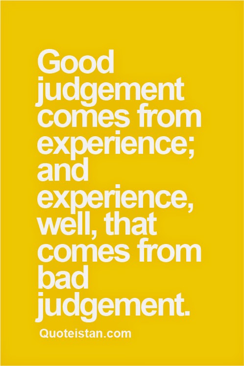  Good  judgement  comes  from experience  and experience  well 