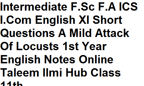 Intermediate F.Sc F.A ICS I.Com English XI Short Questions A Mild Attack Of Locusts 1st Year English Notes Online Taleem Ilmi Hub Class 11th