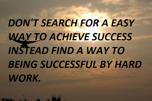 DON'T SEARCH FOR A EASY WAY TO ACHIEVE SUCCESS INSTEAD FIND A WAY TO BEING SUCCESSFUL BY HARD WORK.
