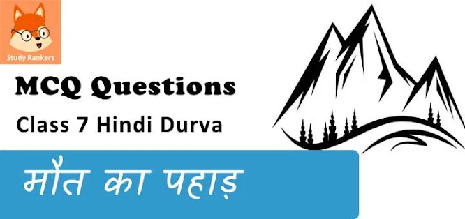 मौत का पहाड़ MCQ Questions with Answers Class 7 Hindi Durva