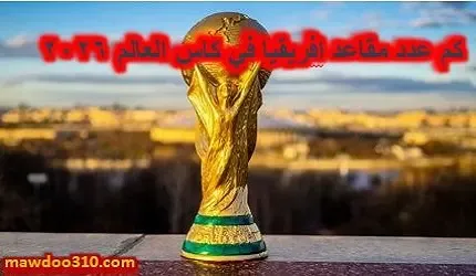 كم عدد مقاعد إفريقيا في كاس العالم 2026