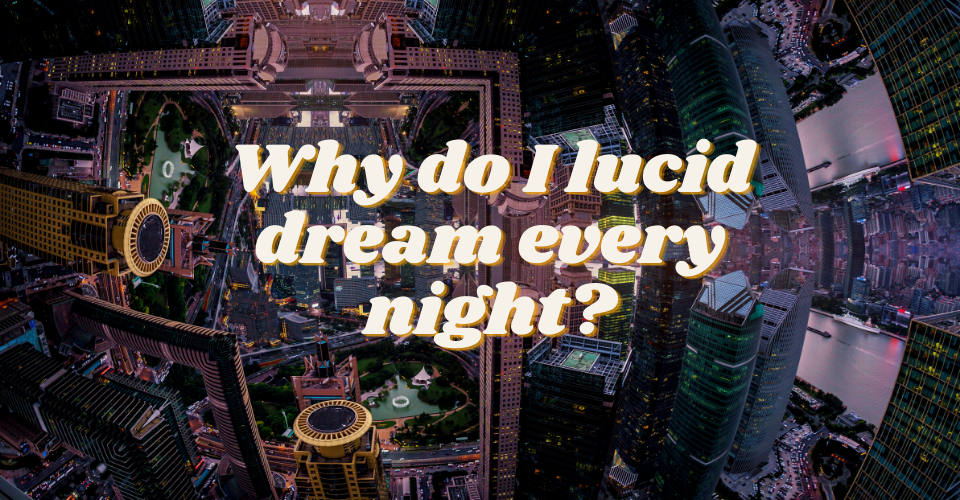 Why do I lucid dream every night