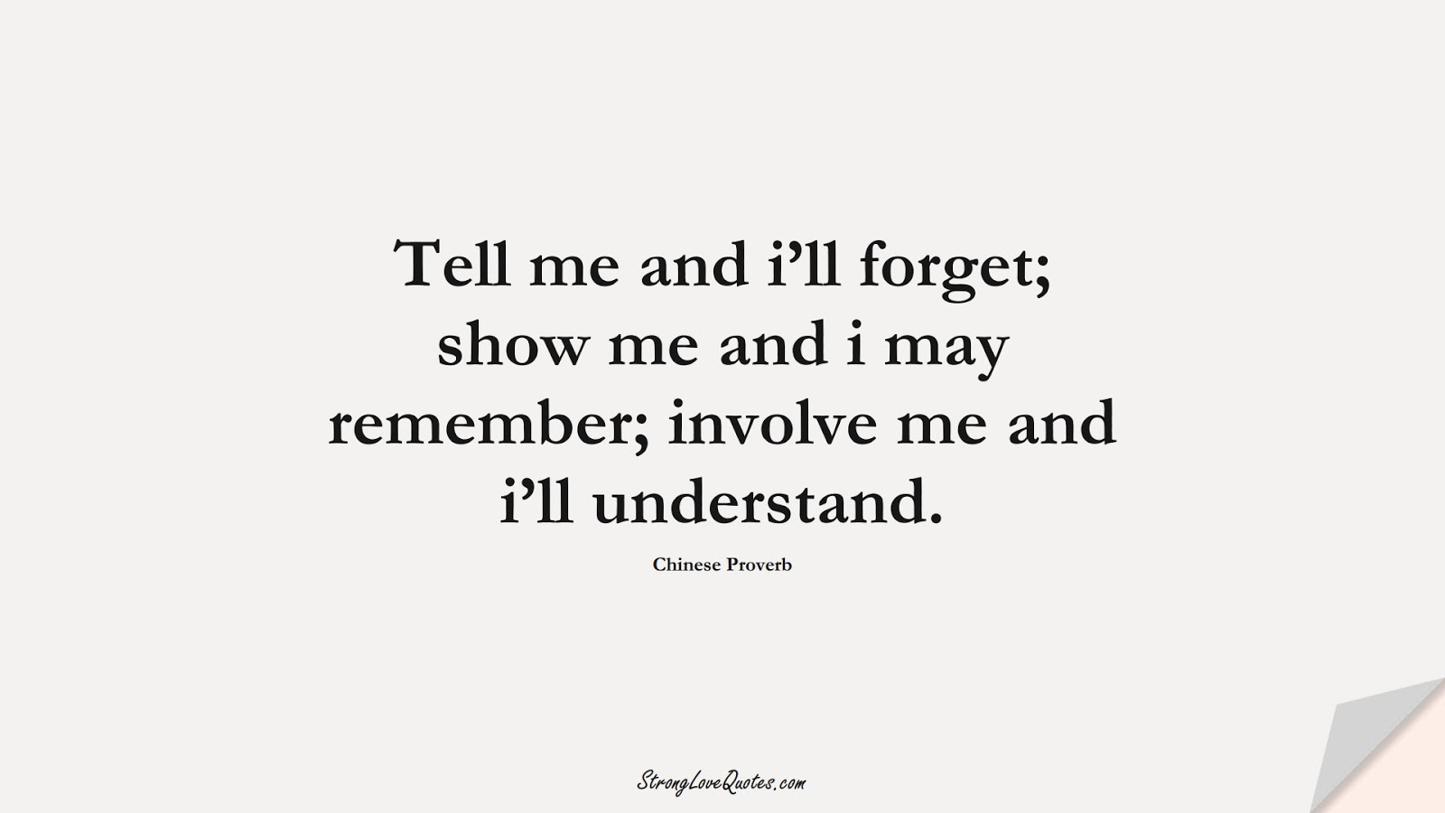 Tell me and i’ll forget; show me and i may remember; involve me and i’ll understand. (Chinese Proverb);  #EducationQuotes