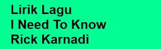 Lirik Lagu I Need To Know - Rick Karnadi