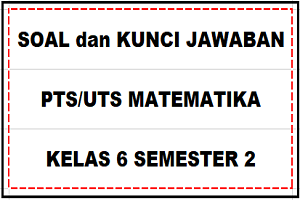 Download Soal dan Kunci Jawaban PTS/UTS MATEMATIKA Kelas 6 Semester 2 SD/MI Kurikulum 2013