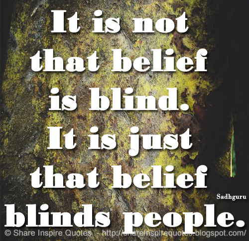 It is not that belief is blind. It is just that belief blinds people. ~Sadhguru