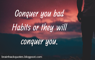 Conquer you bad Habits or they will conquer you.