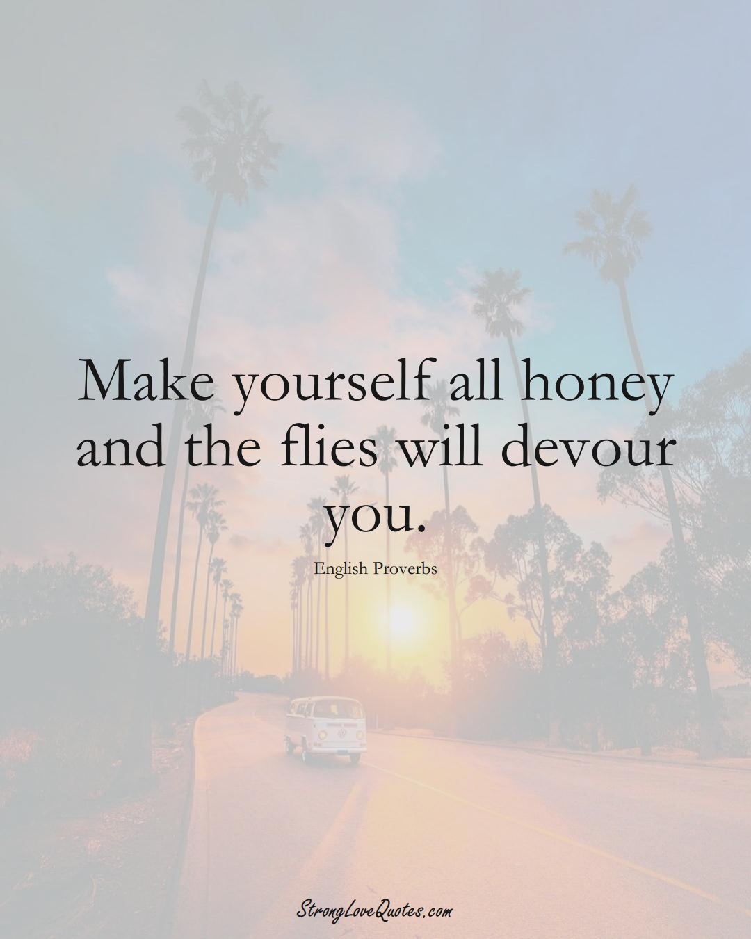 Make yourself all honey and the flies will devour you. (English Sayings);  #EuropeanSayings