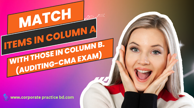 Match the items in Column A with those in Column B.(Auditing-CMA Exam)-by corporate practice bd