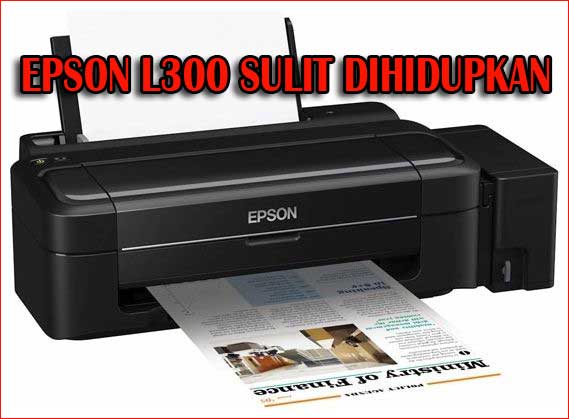 Kenapa Printer Epson L300 Sulit Dihidupkan? Bagaimana cara memperbaiki printer Epson L300 yang sulit dihidupkan