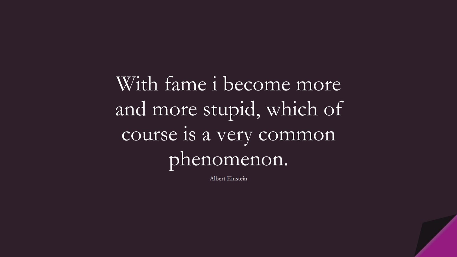 With fame i become more and more stupid, which of course is a very common phenomenon. (Albert Einstein);  #AlbertEnsteinQuotes