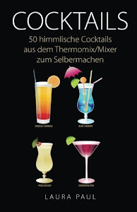 Cocktails: 50 himmlische Cocktails aus dem Thermomix/Mixer zum Selbermachen