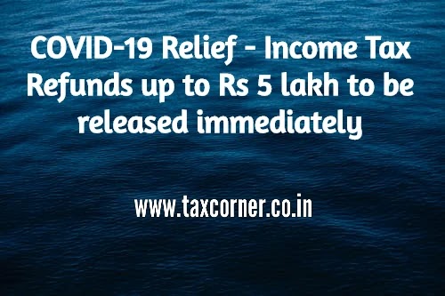 COVID-19 Relief - Income Tax Refunds up to Rs 5 lakh to be released immediately