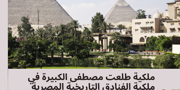 ملكية طلعت مصطفى الكبيرة في ملكية الفنادق التاريخية المصرية بقيمة مليار دولار